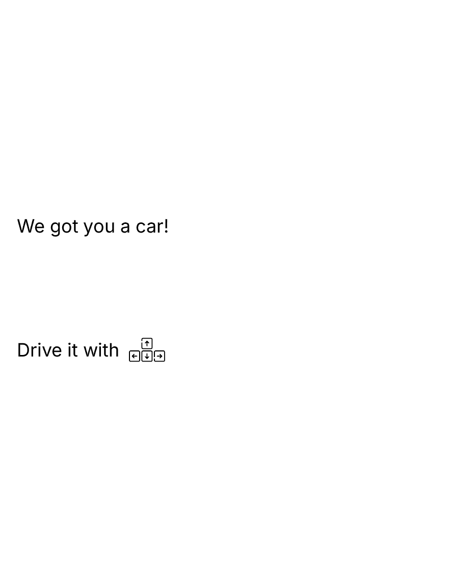 We got you a car! Drive it with arrow keys or WASD.